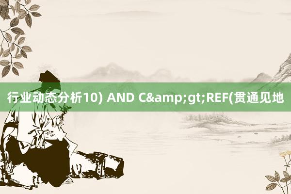 行业动态分析10) AND C&gt;REF(贯通见地