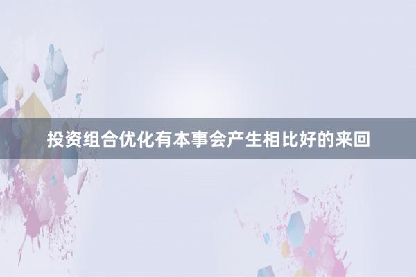 投资组合优化有本事会产生相比好的来回