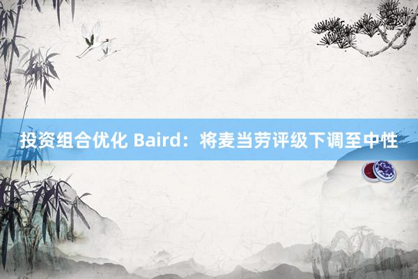 投资组合优化 Baird：将麦当劳评级下调至中性