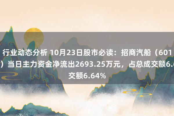 行业动态分析 10月23日股市必读：招商汽船（601872）当日主力资金净流出2693.25万元，占总成交额6.64%