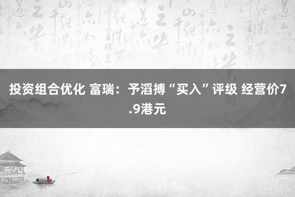 投资组合优化 富瑞：予滔搏“买入”评级 经营价7.9港元