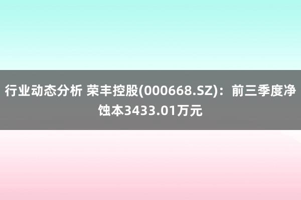 行业动态分析 荣丰控股(000668.SZ)：前三季度净蚀本3433.01万元