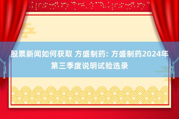 股票新闻如何获取 方盛制药: 方盛制药2024年第三季度说明试验选录