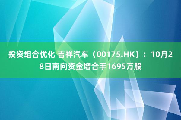 投资组合优化 吉祥汽车（00175.HK）：10月28日南向资金增合手1695万股