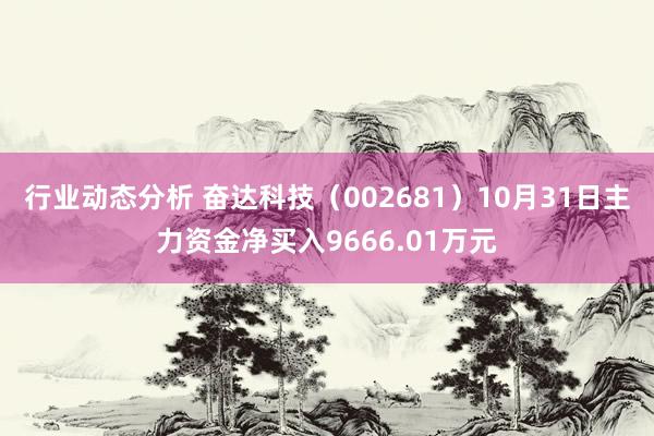 行业动态分析 奋达科技（002681）10月31日主力资金净买入9666.01万元