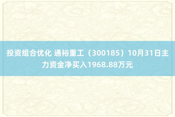 投资组合优化 通裕重工（300185）10月31日主力资金净买入1968.88万元