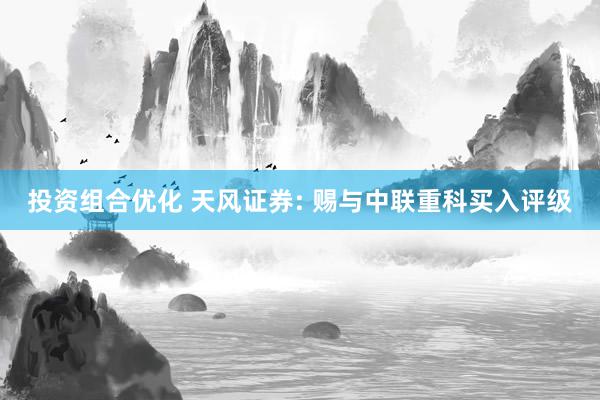 投资组合优化 天风证券: 赐与中联重科买入评级