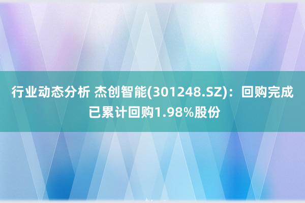 行业动态分析 杰创智能(301248.SZ)：回购完成 已累计回购1.98%股份