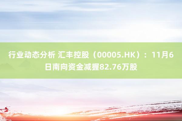 行业动态分析 汇丰控股（00005.HK）：11月6日南向资金减握82.76万股