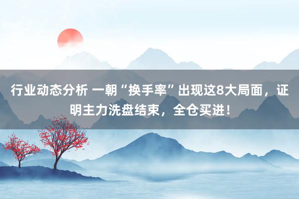 行业动态分析 一朝“换手率”出现这8大局面，证明主力洗盘结束，全仓买进！