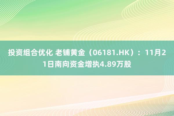 投资组合优化 老铺黄金（06181.HK）：11月21日南向资金增执4.89万股