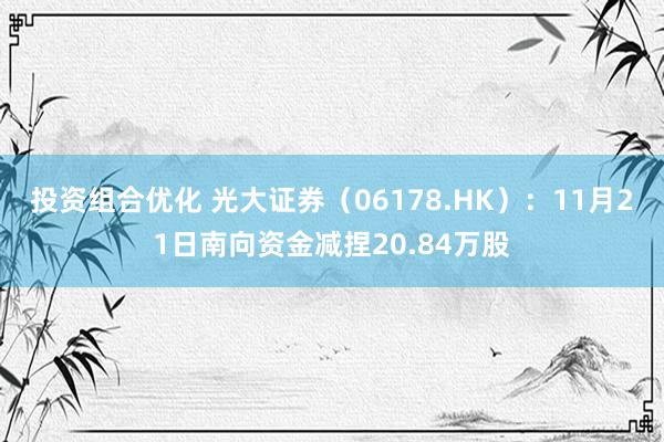 投资组合优化 光大证券（06178.HK）：11月21日南向资金减捏20.84万股