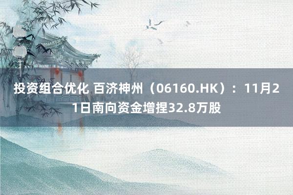 投资组合优化 百济神州（06160.HK）：11月21日南向资金增捏32.8万股