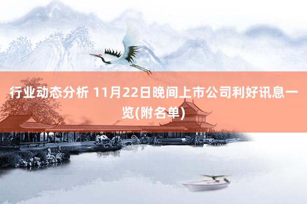 行业动态分析 11月22日晚间上市公司利好讯息一览(附名单)