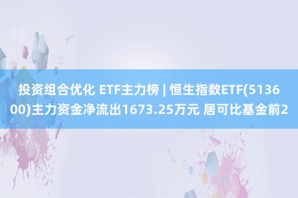 投资组合优化 ETF主力榜 | 恒生指数ETF(513600)主力资金净流出1673.25万元 居可比基金前2