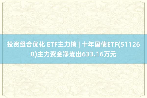 投资组合优化 ETF主力榜 | 十年国债ETF(511260)主力资金净流出633.16万元