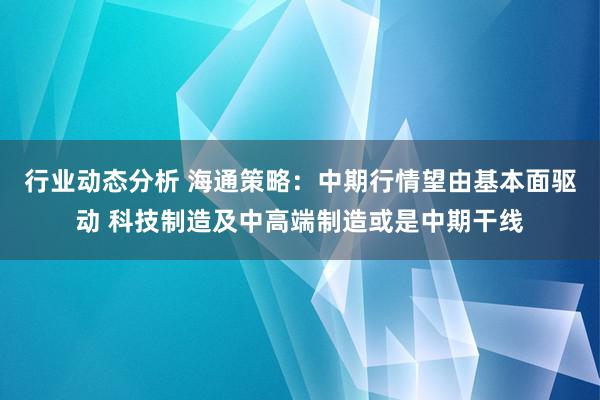 行业动态分析 海通策略：中期行情望由基本面驱动 科技制造及中高端制造或是中期干线