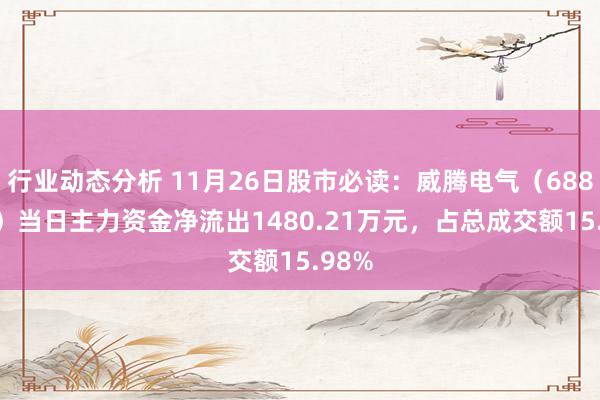 行业动态分析 11月26日股市必读：威腾电气（688226）当日主力资金净流出1480.21万元，占总成交额15.98%