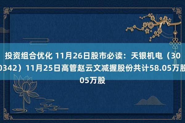 投资组合优化 11月26日股市必读：天银机电（300342）11月25日高管赵云文减握股份共计58.05万股