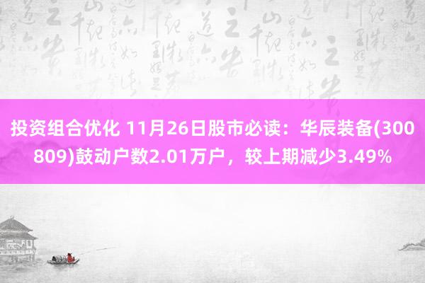 投资组合优化 11月26日股市必读：华辰装备(300809)鼓动户数2.01万户，较上期减少3.49%