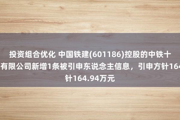 投资组合优化 中国铁建(601186)控股的中铁十六局集团有限公司新增1条被引申东说念主信息，引申方针164.94万元