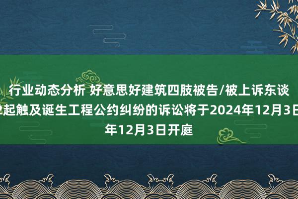 行业动态分析 好意思好建筑四肢被告/被上诉东谈主的2起触及诞生工程公约纠纷的诉讼将于2024年12月3日开庭