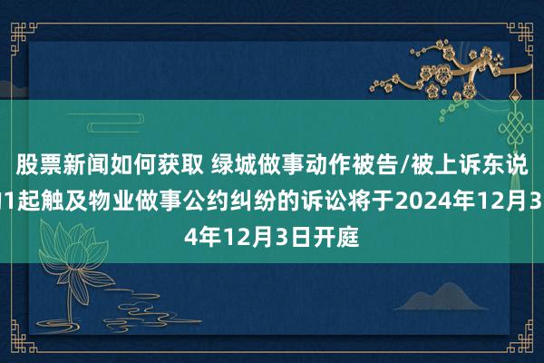 股票新闻如何获取 绿城做事动作被告/被上诉东说念主的1起触及物业做事公约纠纷的诉讼将于2024年12月3日开庭