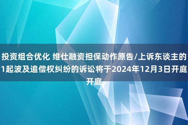 投资组合优化 维仕融资担保动作原告/上诉东谈主的1起波及追偿权纠纷的诉讼将于2024年12月3日开庭