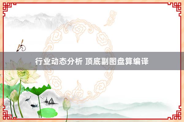 行业动态分析 顶底副图盘算编译