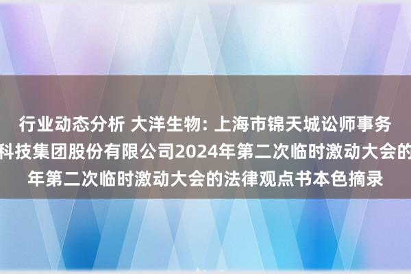 行业动态分析 大洋生物: 上海市锦天城讼师事务所对于浙江大洋生物科技集团股份有限公司2024年第二次临时激动大会的法律观点书本色摘录