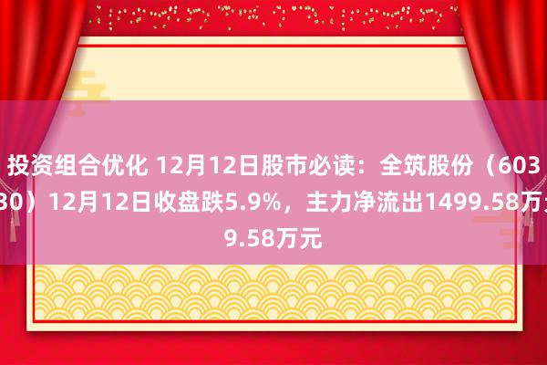 投资组合优化 12月12日股市必读：全筑股份（603030）12月12日收盘跌5.9%，主力净流出1499.58万元