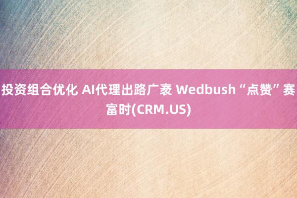 投资组合优化 AI代理出路广袤 Wedbush“点赞”赛富时(CRM.US)