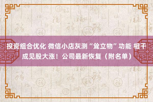 投资组合优化 微信小店灰测“耸立物”功能 相干成见股大涨！公司最新恢复（附名单）