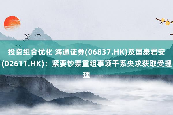 投资组合优化 海通证券(06837.HK)及国泰君安(02611.HK)：紧要钞票重组事项干系央求获取受理