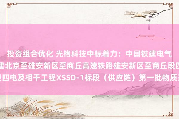 投资组合优化 光格科技中标着力：中国铁建电气化局集团有限公司新建北京至雄安新区至商丘高速铁路雄安新区至商丘段四电及相干工程XSSD-1标段（供应链）第一批物质采购谈判中标着力公示