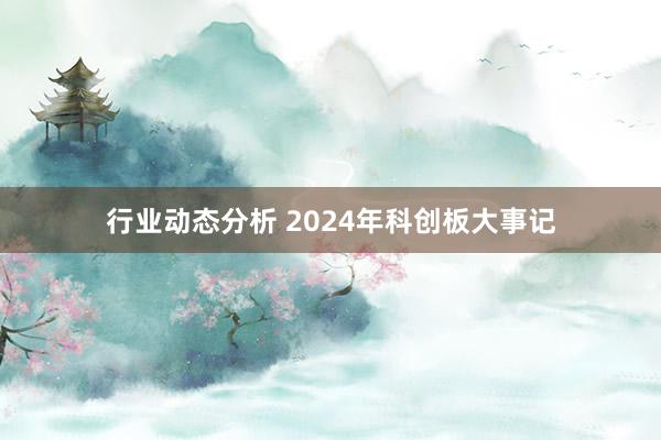 行业动态分析 2024年科创板大事记