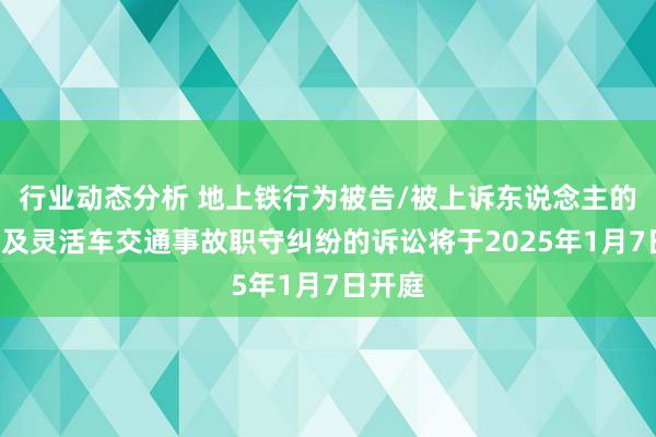 行业动态分析 地上铁行为被告/被上诉东说念主的2起波及灵活车交通事故职守纠纷的诉讼将于2025年1月7日开庭