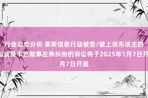 行业动态分析 莱斯信息行动被告/被上诉东谈主的1起波及手艺做事左券纠纷的诉讼将于2025年1月7日开庭