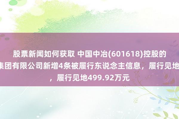 股票新闻如何获取 中国中冶(601618)控股的中国十七冶集团有限公司新增4条被履行东说念主信息，履行见地499.92万元