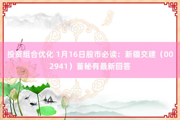 投资组合优化 1月16日股市必读：新疆交建（002941）董秘有最新回答