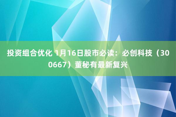 投资组合优化 1月16日股市必读：必创科技（300667）董秘有最新复兴