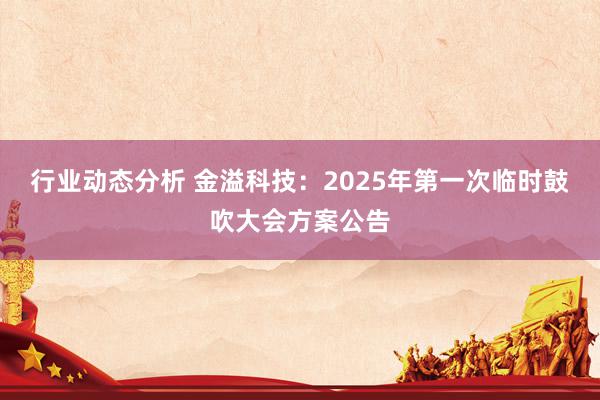 行业动态分析 金溢科技：2025年第一次临时鼓吹大会方案公告