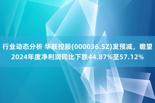 行业动态分析 华联控股(000036.SZ)发预减，瞻望2024年度净利润同比下跌44.87%至57.12%