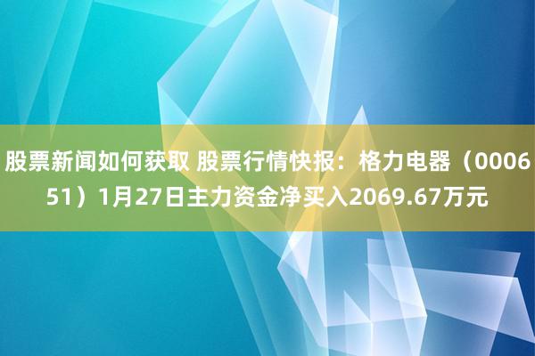 股票新闻如何获取 股票行情快报：格力电器（000651）1月27日主力资金净买入2069.67万元