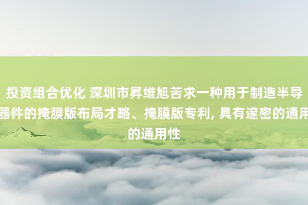 投资组合优化 深圳市昇维旭苦求一种用于制造半导体器件的掩膜版布局才略、掩膜版专利, 具有邃密的通用性