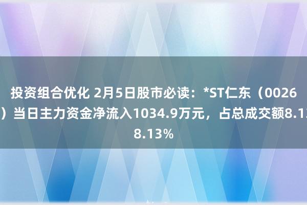 投资组合优化 2月5日股市必读：*ST仁东（002647）当日主力资金净流入1034.9万元，占总成交额8.13%