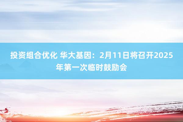 投资组合优化 华大基因：2月11日将召开2025年第一次临时鼓励会