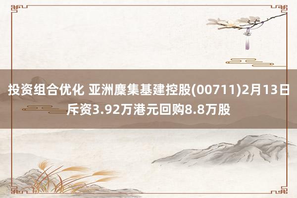 投资组合优化 亚洲麇集基建控股(00711)2月13日斥资3.92万港元回购8.8万股