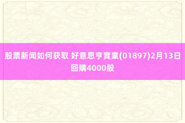 股票新闻如何获取 好意思亨實業(01897)2月13日回購4000股