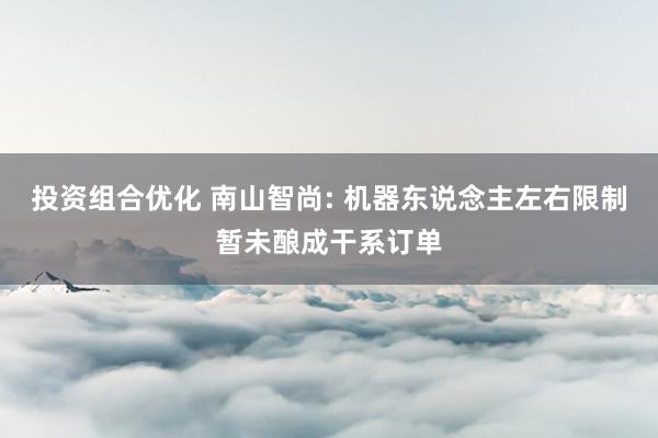 投资组合优化 南山智尚: 机器东说念主左右限制暂未酿成干系订单